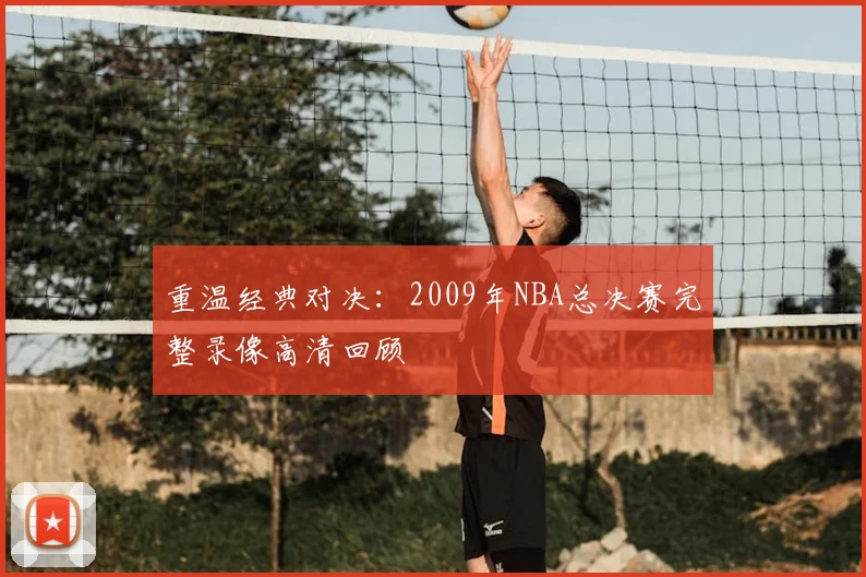 重温经典对决：2009年NBA总决赛完整录像高清回顾