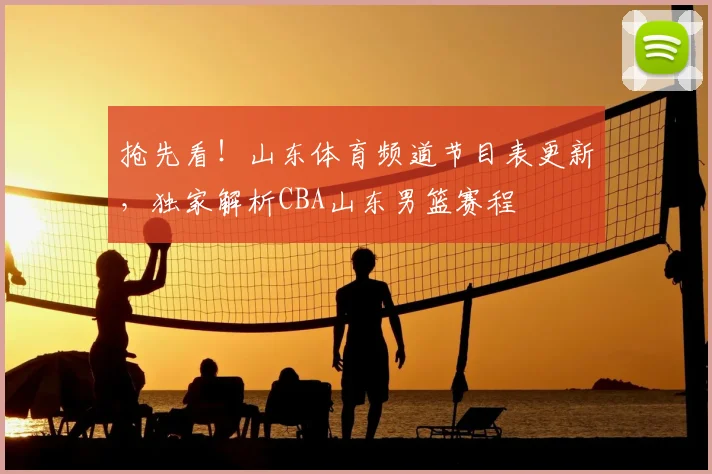 抢先看！山东体育频道节目表更新，独家解析CBA山东男篮赛程