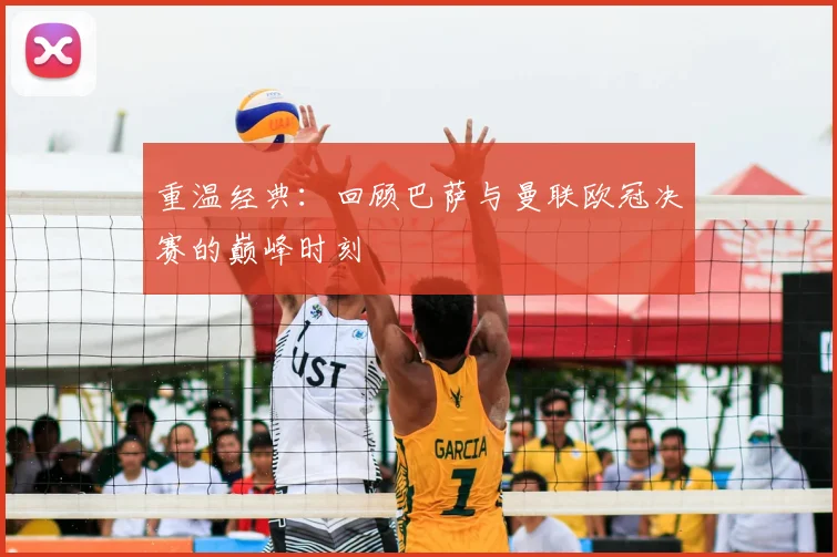 重温经典：回顾巴萨与曼联欧冠决赛的巅峰时刻