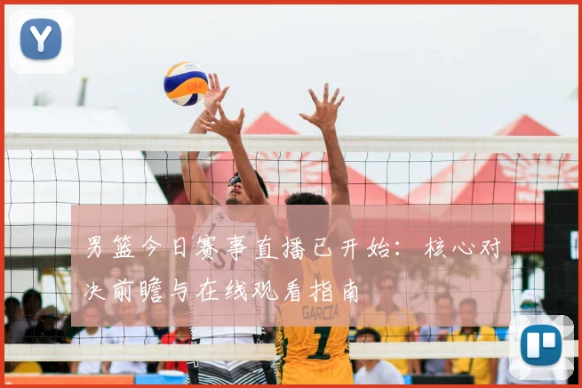 男篮今日赛事直播已开始：核心对决前瞻与在线观看指南