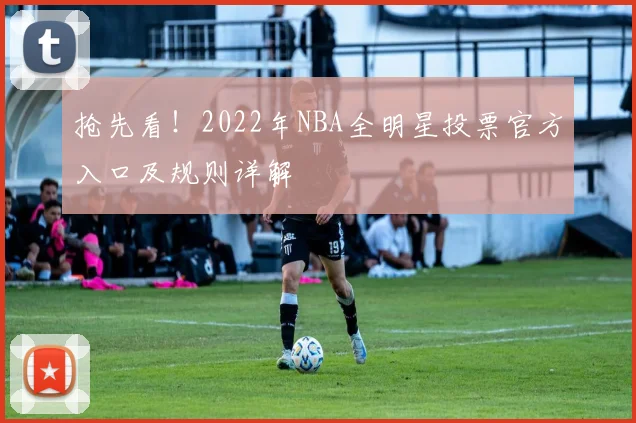 抢先看！2022年NBA全明星投票官方入口及规则详解
