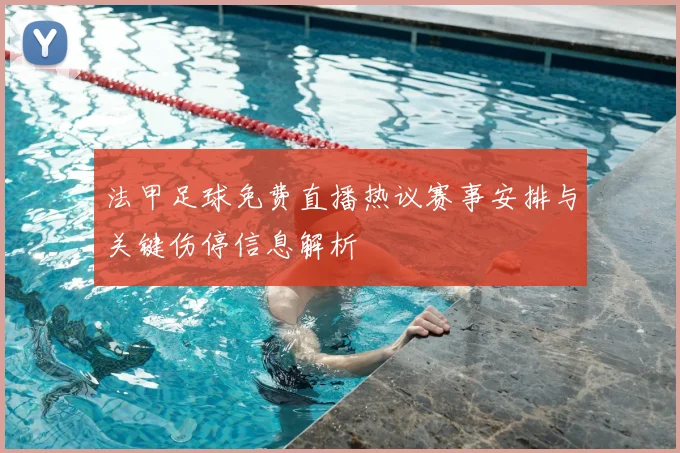 法甲足球免费直播热议赛事安排与关键伤停信息解析