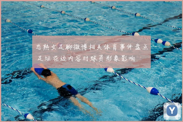 恋熟女足脚微博相关体育事件盘点 足坛花边内容对球员形象影响