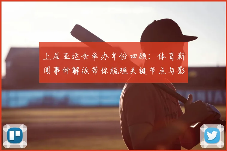 上届亚运会举办年份回顾:体育新闻事件解读带你梳理关键节点与影响