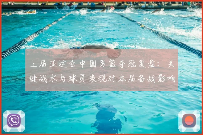 上届亚运会中国男篮夺冠复盘:关键战术与球员表现对本届备战影响