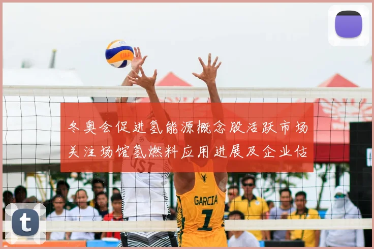 冬奥会促进氢能源概念股活跃市场关注场馆氢燃料应用进展及企业估值波动
